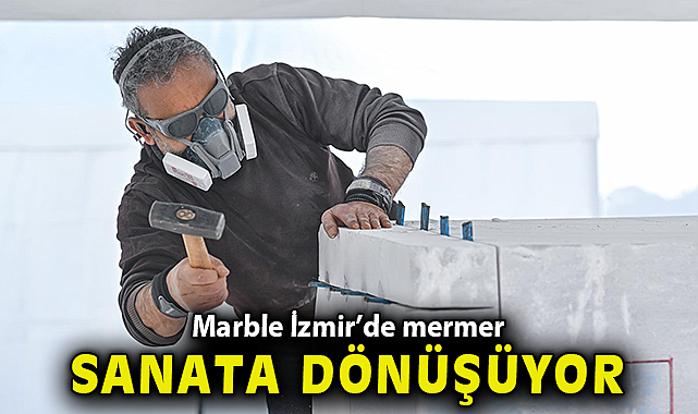Marble İzmir'de mermer sanata dönüşüyor