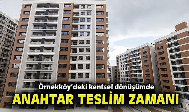 Örnekköy'deki kentsel dönüşümde anahtar teslim zamanı
