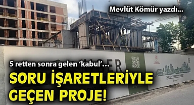 5 retten sonra gelen 'kabul'… Soru işaretleriyle geçen proje!