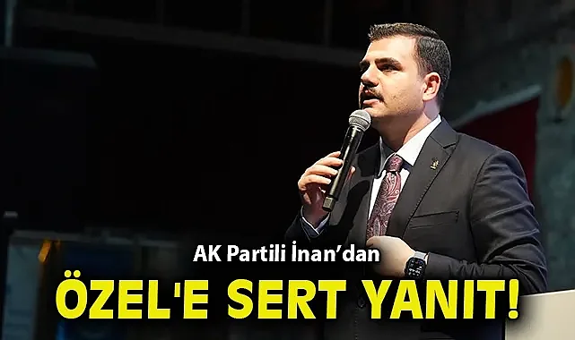 AK Partili İnan'dan Özgür Özel'e sert yanıt!
