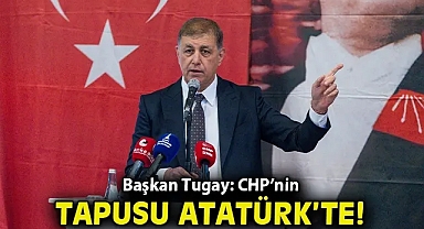 Başkan Tugay: CHP'nin tapusu Atatürk'te