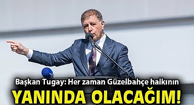 Başkan Tugay: Her zaman Güzelbahçe halkının yanında olacağım