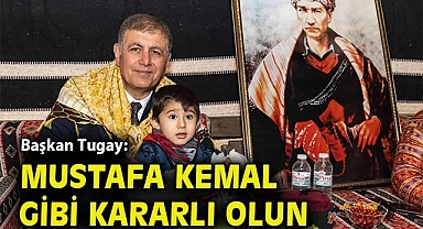 Başkan Tugay: Mustafa Kemal gibi kararlı olun