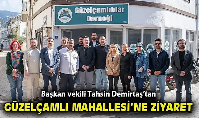 BAŞKAN VEKİLİ TAHSİN DEMİRTAŞ'TAN GÜZELÇAMLI MAHALLESİ'NE KAPSAMLI ZİYARET