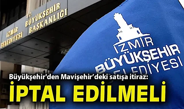 Büyükşehir'den Mavişehir'deki satışa itiraz: İptal edilmeli
