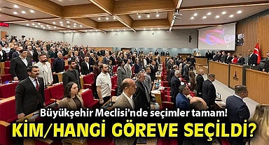 Büyükşehir Meclisi'nde seçimler tamam! Kim/hangi göreve seçildi?