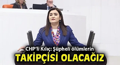 CHP'li Kılıç: Şüpheli ölümlerin takipçisi olacağız!