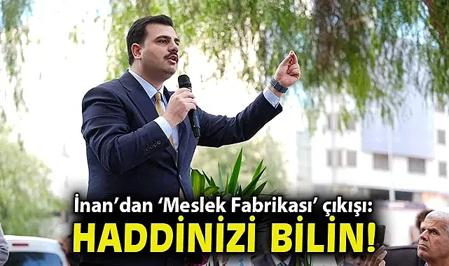 İnan'dan 'Meslek Fabrikası' çıkışı: Haddinizi bilin!