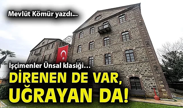 İşçimenler Ünsal klasiği… Direnen de var, uğrayan da! Mevlüt Kömür yazdı...