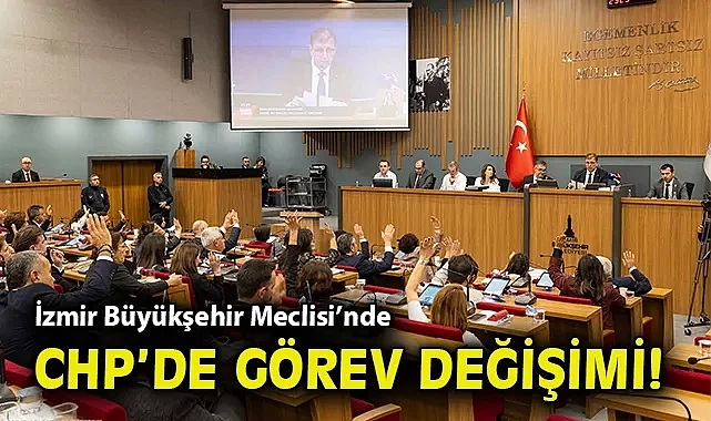 İzmir Büyükşehir Meclisi'nde CHP'de görev değişimi!
