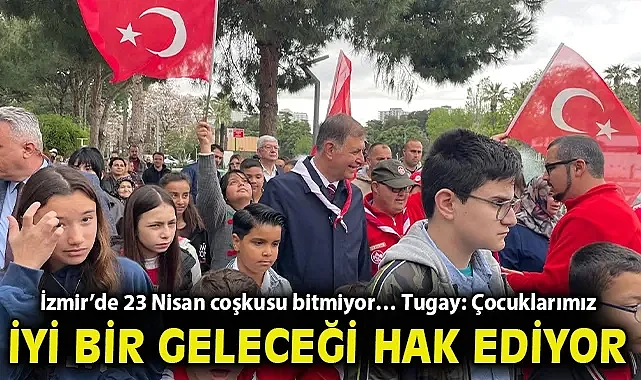 İzmir'de 23 Nisan coşkusu bitmiyor… Tugay: Çocuklarımız iyi bir geleceği hak ediyor!