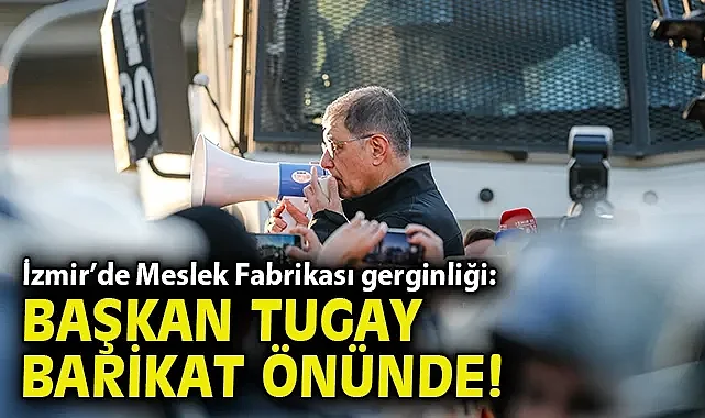 İzmir'de Meslek Fabrikası Gerginliği: Başkan Tugay Barikat Önünde!