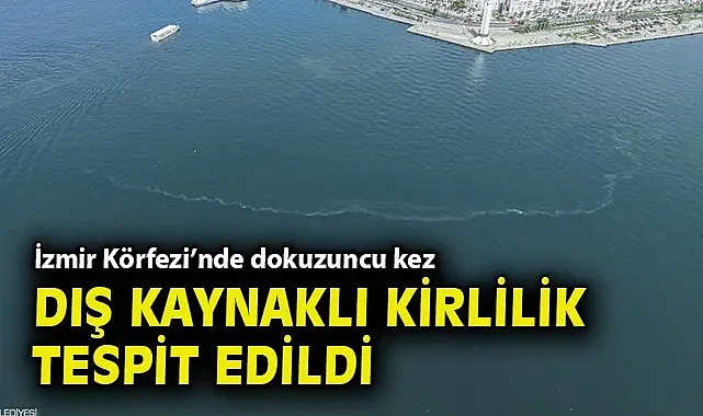 İzmir Körfezi'nde dokuzuncu kez dış kaynaklı kirlilik tespit edildi