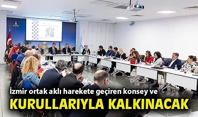 İzmir ortak aklı harekete geçiren konsey ve kurullarıyla kalkınacak