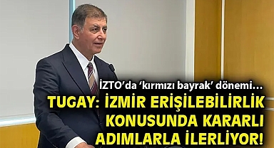 İZTO'da 'kırmızı bayrak' dönemi… Tugay: İzmir erişilebilirlik konusunda kararlı adımlarla ilerliyor!