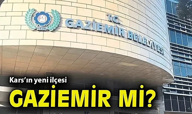 Kars'ın yeni ilçesi Gaziemir mi?