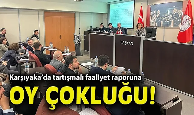 Karşıyaka'da tartışmalı faaliyet raporuna oy çokluğu!