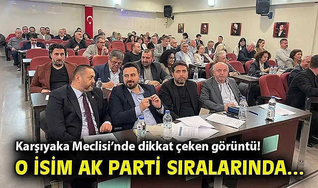 Karşıyaka Meclisi'nde dikkat çeken görüntü! O isim AK Parti sıralarında…