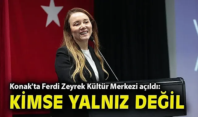Konak'ta Ferdi Zeyrek Kültür Merkezi açıldı: Bu kentte hiç kimse yalnız değil