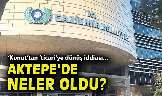 'Konut'tan 'ticari'ye dönüş iddiası… Aktepe'de neler oldu?