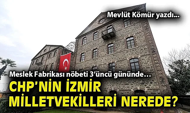 Meslek Fabrikası nöbeti 3'üncü gününde… CHP'nin İzmir milletvekilleri nerede? Mevlüt Kömür yazdı...