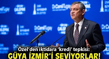 Özel'den iktidara 'kredi' tepkisi: Güya İzmir'i seviyorlar!