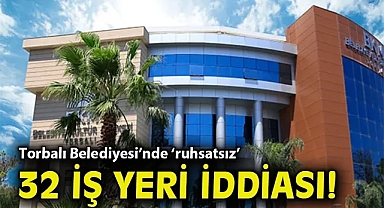 Torbalı Belediyesi'nde ruhsatsız 32 iş yeri iddiası!