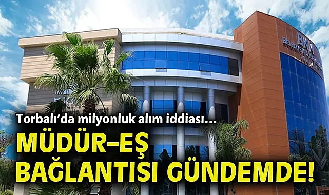 Torbalı'da milyonluk alım iddiası… Müdür–eş bağlantısı gündemde!