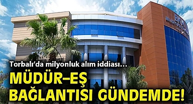 Torbalı'da milyonluk alım iddiası… Müdür–eş bağlantısı gündemde!