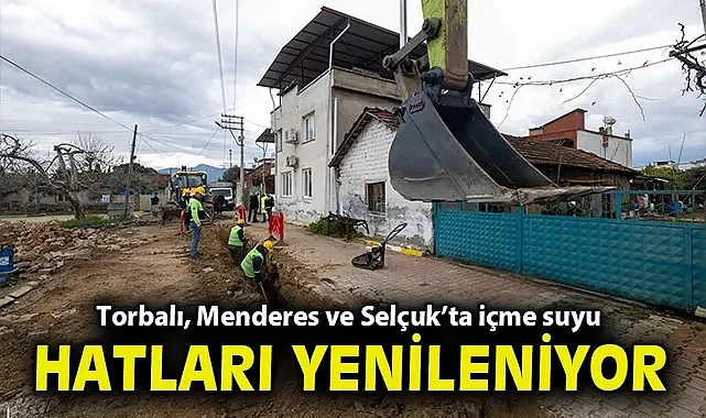 Torbalı, Menderes ve Selçuk'ta içme suyu hatları yenileniyor
