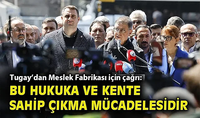 ​Tugay'dan Meslek Fabrikası için çağrı: Bu hukuka ve kente sahip çıkma mücadelesidir