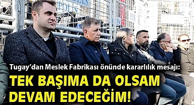 Tugay'dan Meslek Fabrikası önünde kararlılık mesajı: Tek başıma da olsam devam edeceğim!