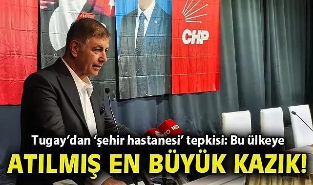 Tugay'dan 'şehir hastanesi' tepkisi: Bu ülkeye atılmış en büyük kazık!