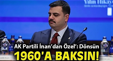 AK Partili İnan'dan Özgür Özel'e: Dönsün 1960'a Baksın!