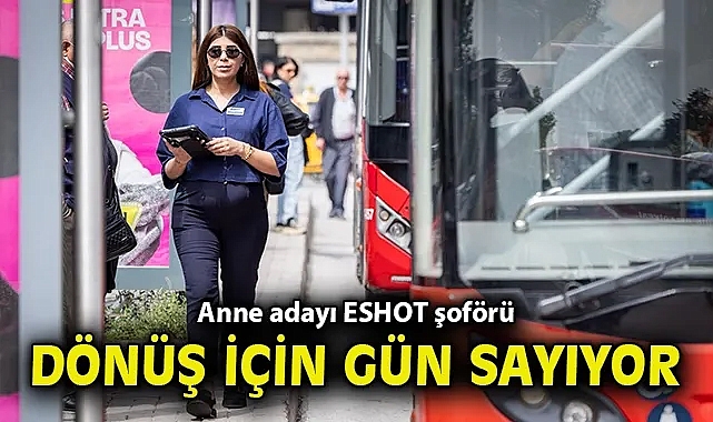 Anne adayı ESHOT şoförü doğum sonrası direksiyona dönmek için gün sayıyor