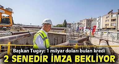 Başkan Tugay: 1 milyar doları bulan kredi 2 senedir imza bekliyor