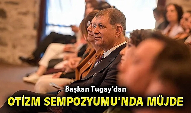 Başkan Tugay'dan Otizm Sempozyumu'nda müjde
