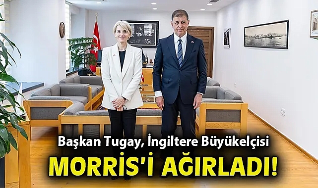 Başkan Tugay, İngiltere Büyükelçisi Morris'i ağırladı