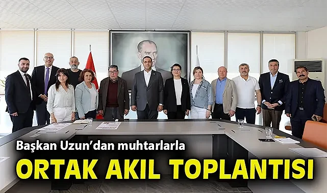 Başkan Uzun'dan muhtarlarla ortak akıl toplantısı
