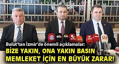 Bulut'tan İzmir'de önemli açıklamalar: Bize yakın, ona yakın basın bu memleket için en büyük zarar!