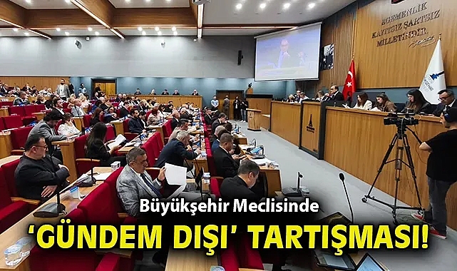 Büyükşehir Meclisinde 'gündem dışı' tartışması!