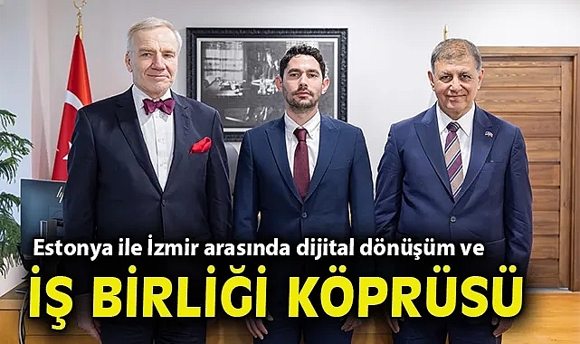 Estonya ile İzmir arasında dijital dönüşüm ve iş birliği köprüsü