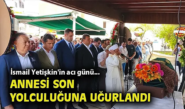 İsmail Yetişkin'in acı günü... Annesi son yolculuğuna uğurlandı!