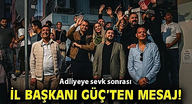 Adliyeye sevk sonrası İl Başkanı Güç'ten mesaj!