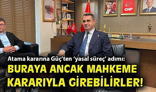 Atama kararına Güç'ten 'yasal süreç' adımı: Buraya ancak mahkeme kararıyla girebilirler!