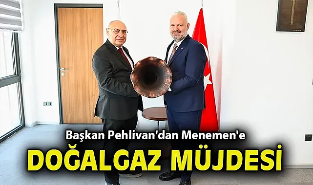 Başkan Pehlivan'dan Menemen'e doğalgaz müjdesi