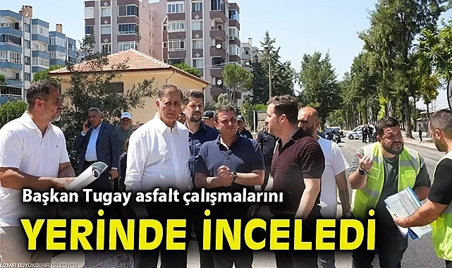 Başkan Tugay asfalt çalışmalarını yerinde inceledi