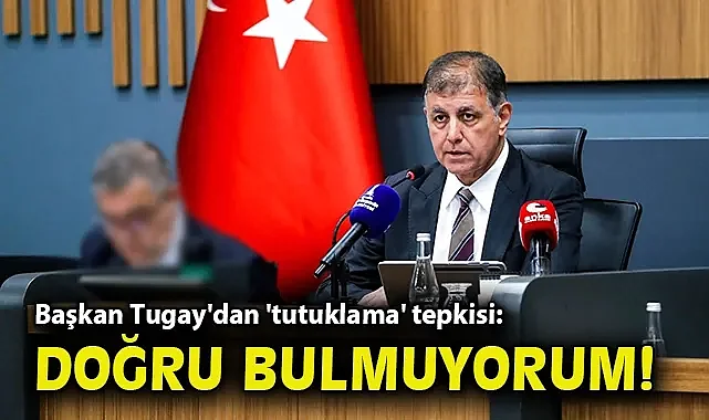 Başkan Tugay'dan 'tutuklama' tepkisi: Doğru bulmuyorum!