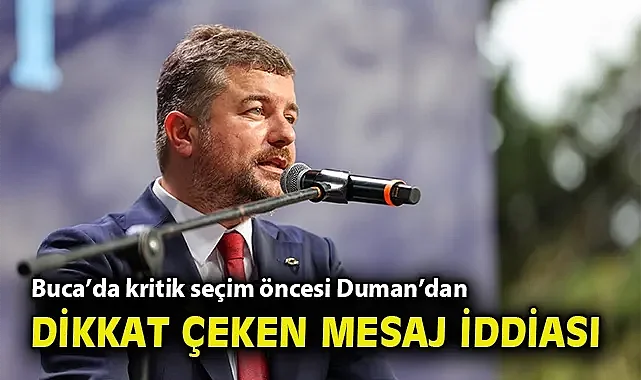 Buca'da kritik seçim öncesi Duman'dan dikkat çeken mesaj iddiası