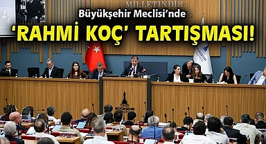 Büyükşehir Meclisi'nde 'Rahmi Koç' tartışması!